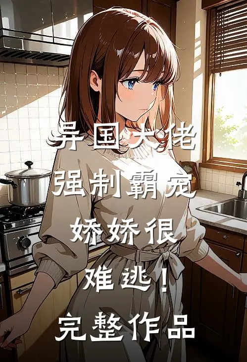 异国大佬强制霸宠，娇娇很难逃！完整作品
