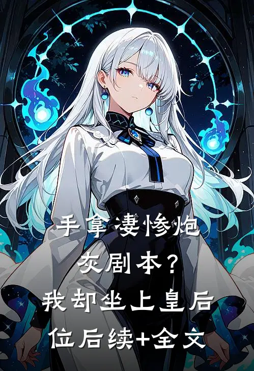 手拿凄惨炮灰剧本？我却坐上皇后位后续+全文