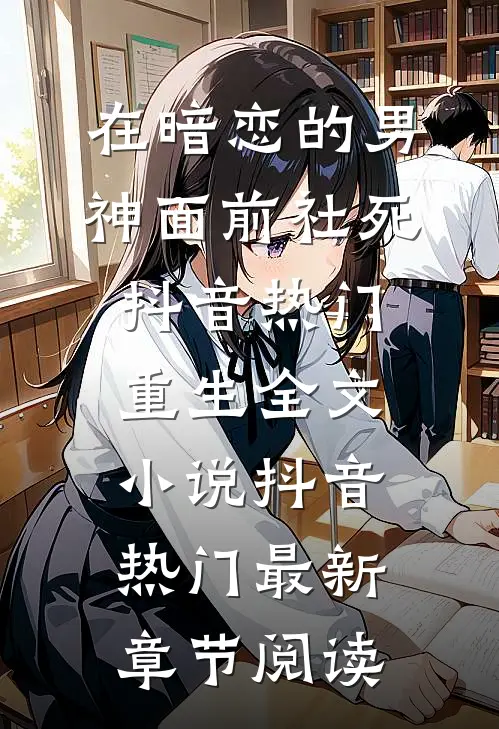 在暗恋的男神面前社死抖音热门重生全文小说抖音热门最新章节阅读