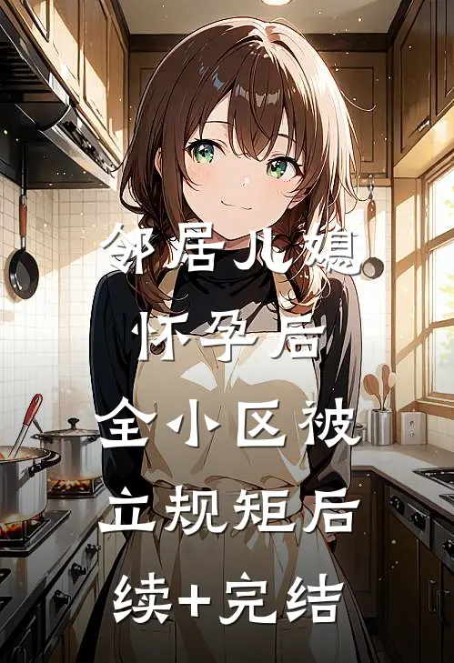 邻居儿媳怀孕后，全小区被立规矩后续+完结