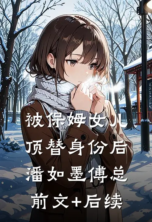 被保姆女儿顶替身份后潘如墨傅总前文+后续