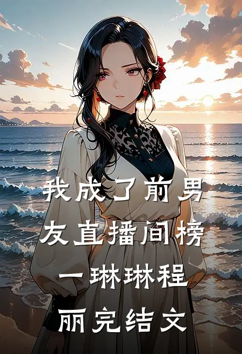 我成了前男友直播间榜一琳琳程丽完结文