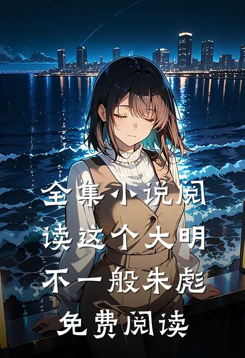 全集小说阅读这个大明不一般朱彪免费阅读