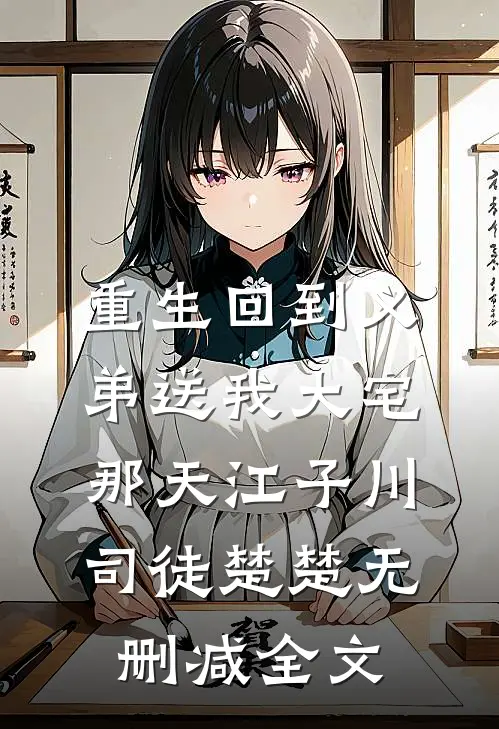 重生回到义弟送我大宅那天江子川司徒楚楚无删减全文