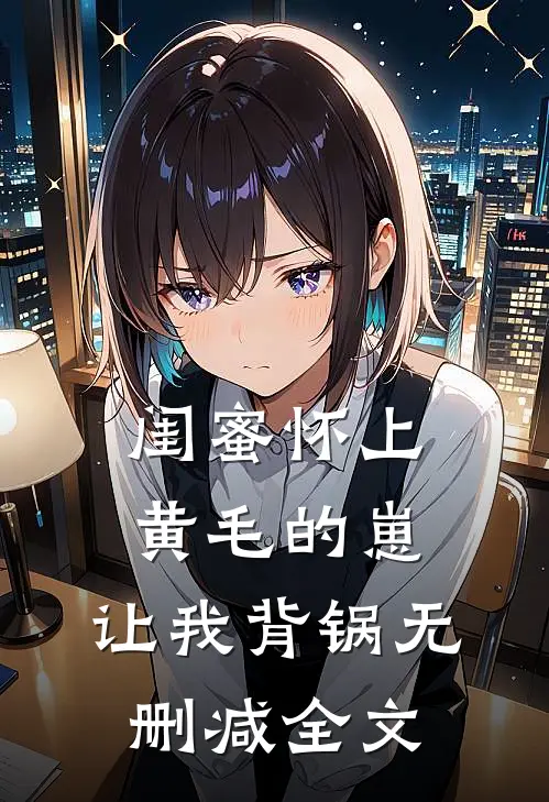 闺蜜怀上黄毛的崽，让我背锅无删减全文