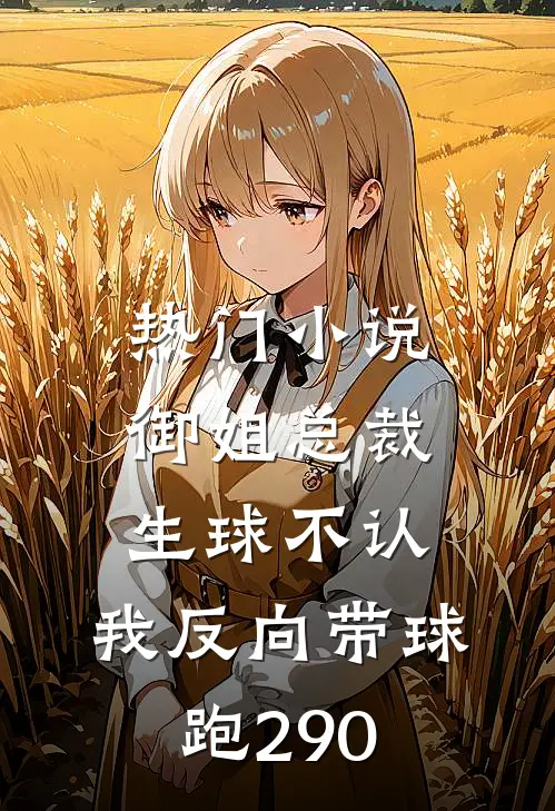 热门小说御姐总裁生球不认,我反向带球跑290