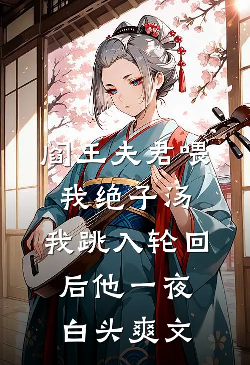 阎王夫君喂我绝子汤，我跳入轮回后他一夜白头爽文