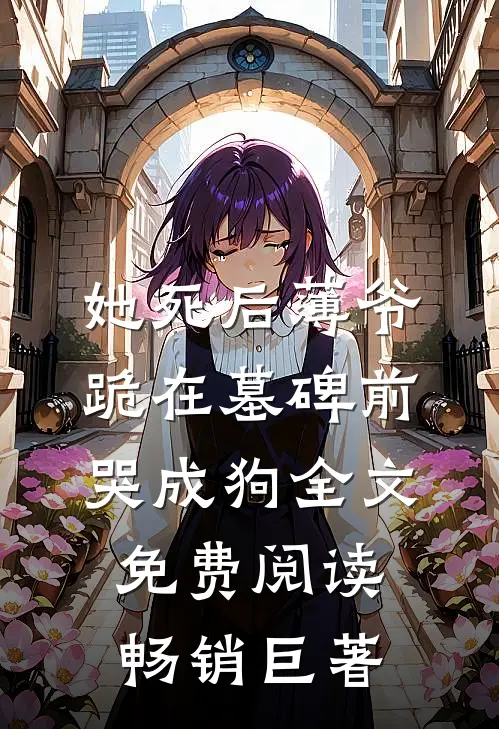 她死后薄爷跪在墓碑前哭成狗全文免费阅读畅销巨著