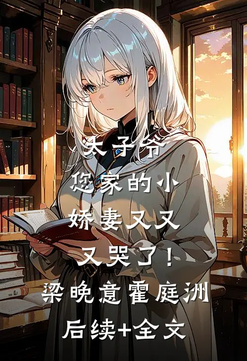 太子爷，您家的小娇妻又又又哭了！梁晚意霍庭洲后续+全文