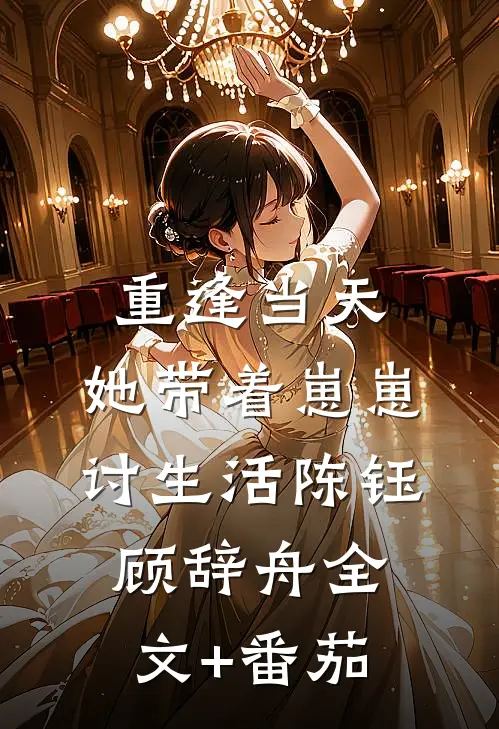 重逢当天，她带着崽崽讨生活陈钰顾辞舟全文+番茄