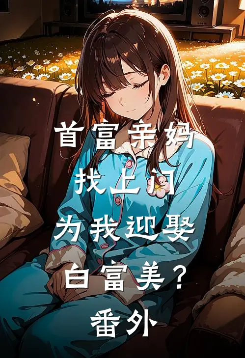 首富亲妈找上门，为我迎娶白富美？番外