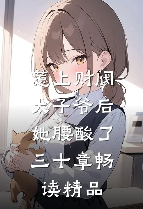 惹上财阀太子爷后,她腰酸了三十章畅读精品