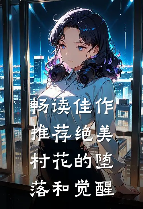 畅读佳作推荐绝美村花的堕落和觉醒