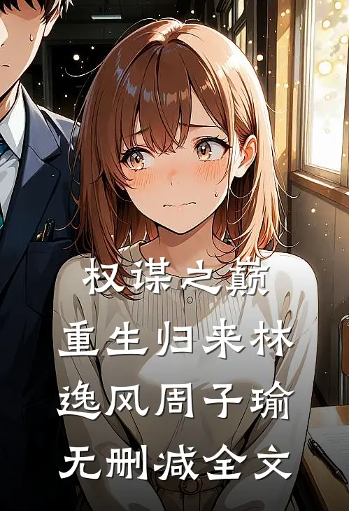 权谋之巅:重生归来林逸风周子瑜无删减全文
