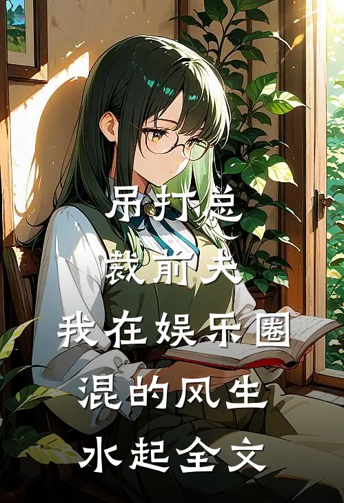 吊打总裁前夫，我在娱乐圈混的风生水起全文