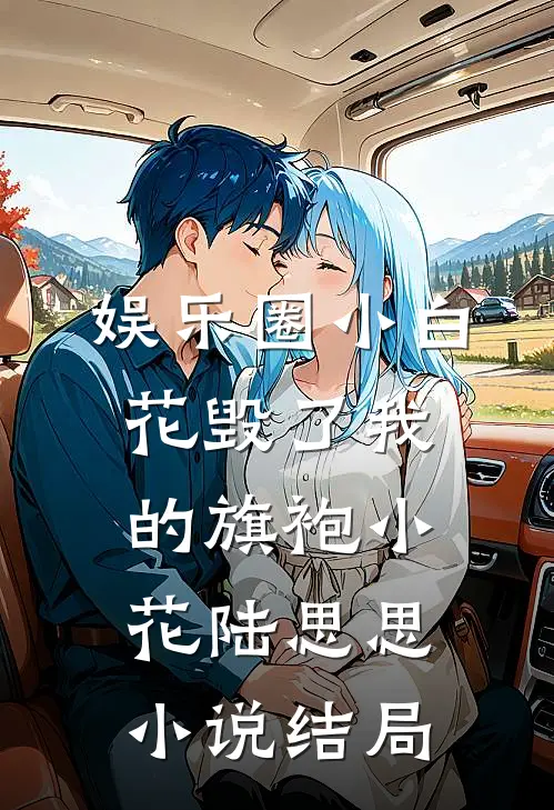 娱乐圈小白花毁了我的旗袍小花陆思思小说结局