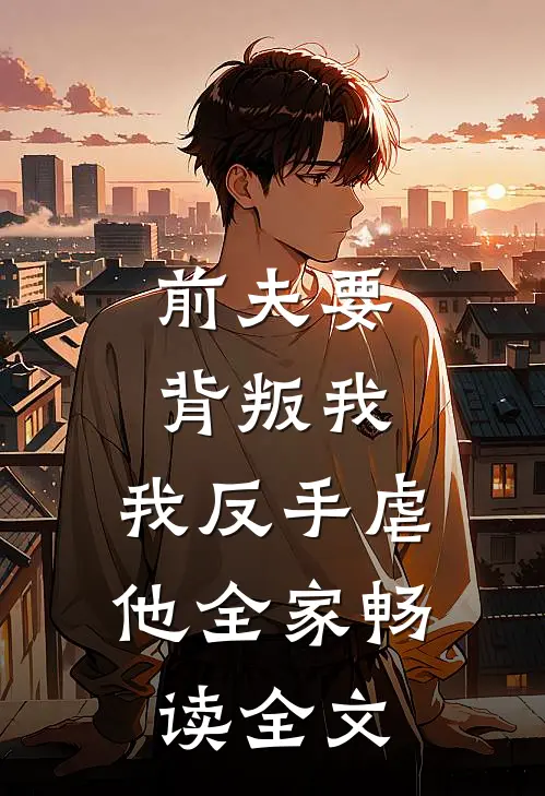 前夫要背叛我，我反手虐他全家畅读全文