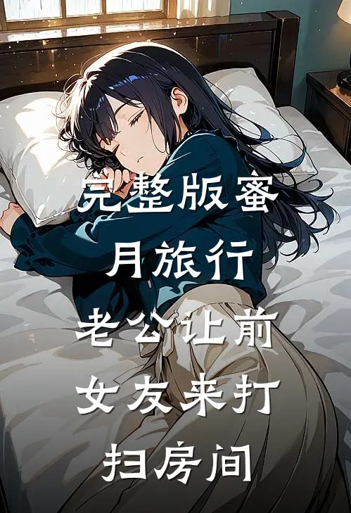 完整版蜜月旅行，老公让前女友来打扫房间