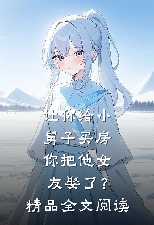 让你给小舅子买房，你把他女友娶了？精品全文阅读