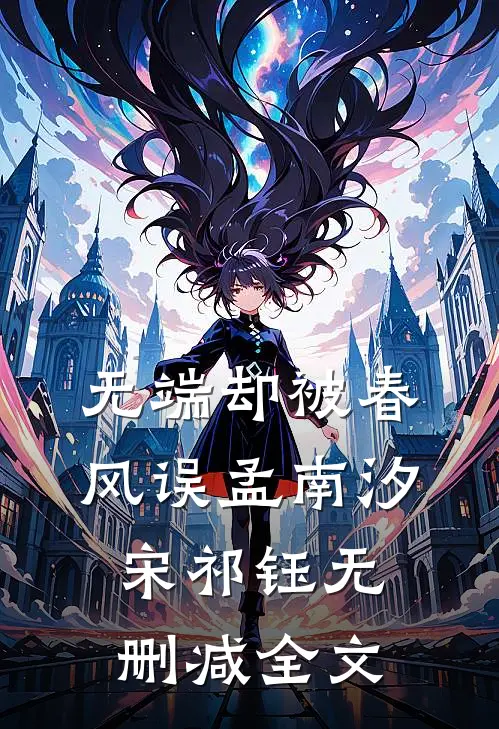 无端却被春风误孟南汐宋祁钰无删减全文