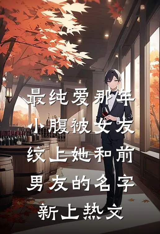 最纯爱那年，小腹被女友纹上她和前男友的名字新上热文