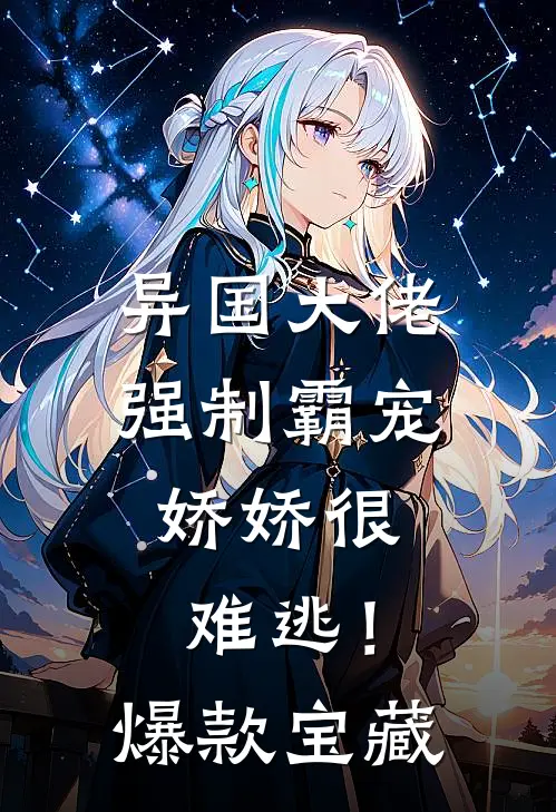 异国大佬强制霸宠，娇娇很难逃！爆款宝藏
