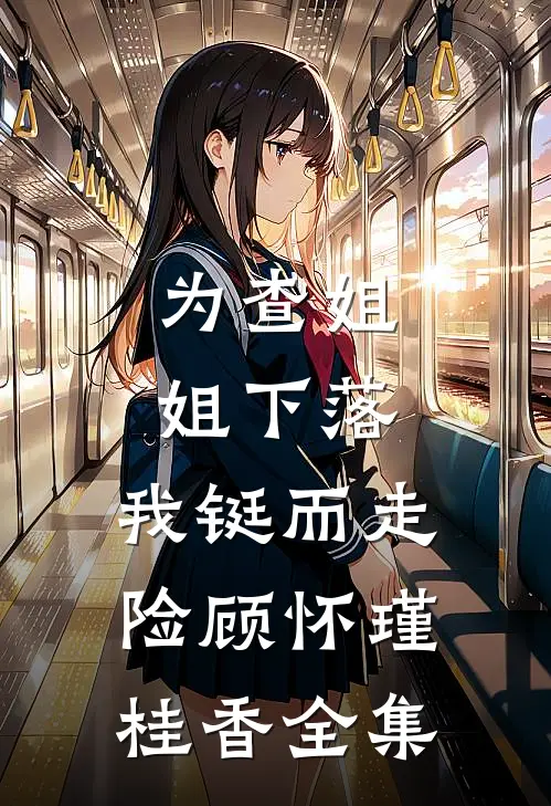 为查姐姐下落，我铤而走险顾怀瑾桂香 全集