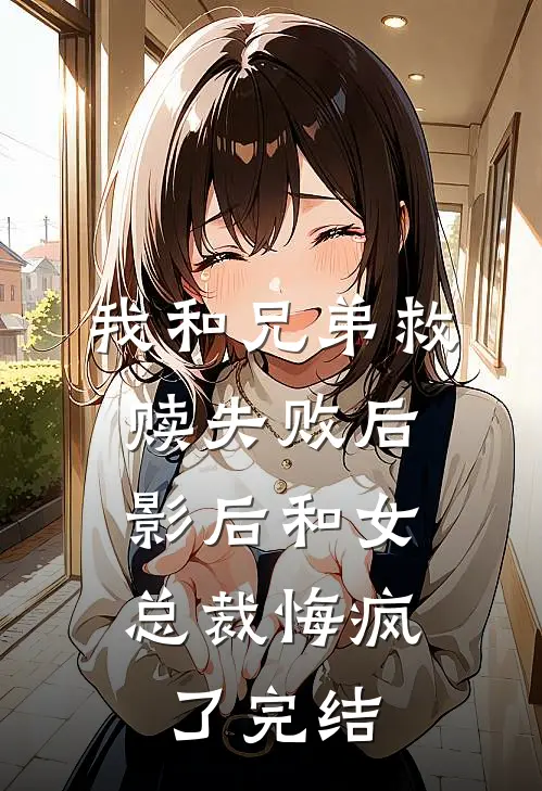 我和兄弟救赎失败后，影后和女总裁悔疯了完结