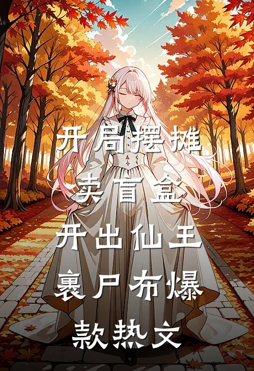 开局摆摊卖盲盒，开出仙王裹尸布爆款热文