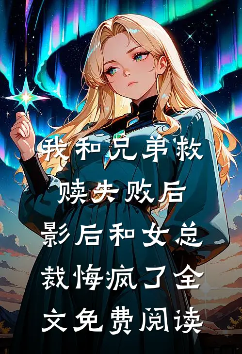 我和兄弟救赎失败后，影后和女总裁悔疯了全文免费阅读