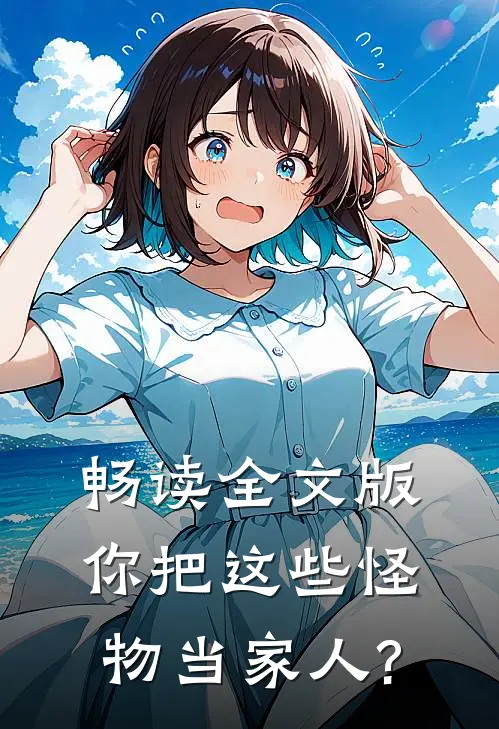 畅读全文版你把这些怪物当家人?