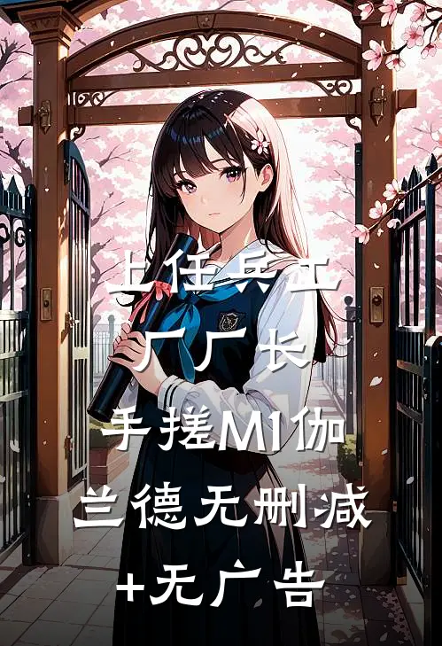 上任兵工厂厂长，手搓M1伽兰德无删减+无广告