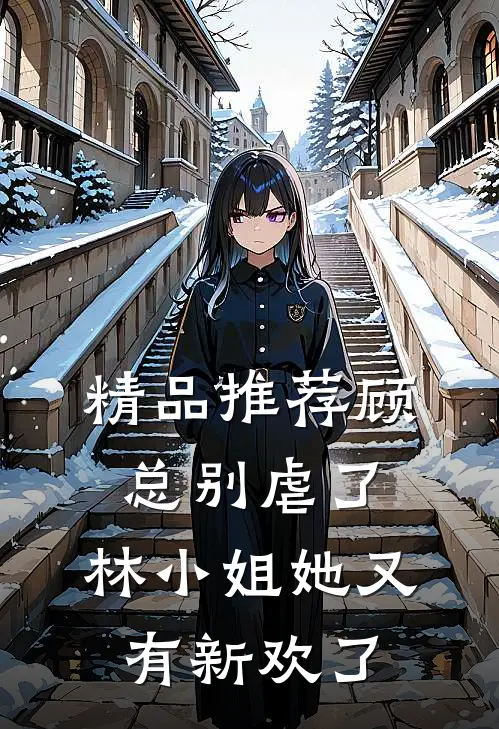 精品推荐顾总别虐了，林小姐她又有新欢了