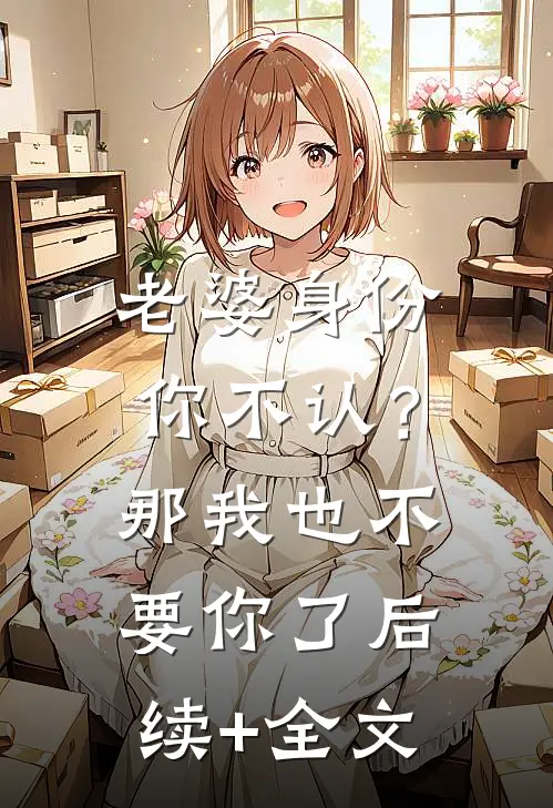 老婆身份你不认？那我也不要你了后续+全文