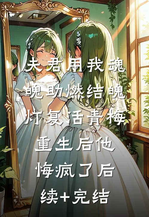 夫君用我魂魄助燃结魄灯复活青梅，重生后他悔疯了后续+完结