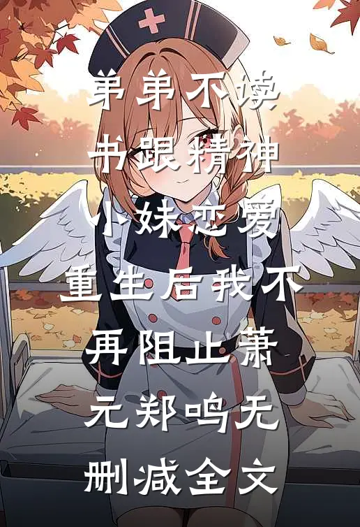 弟弟不读书跟精神小妹恋爱，重生后我不再阻止萧元郑鸣无删减全文