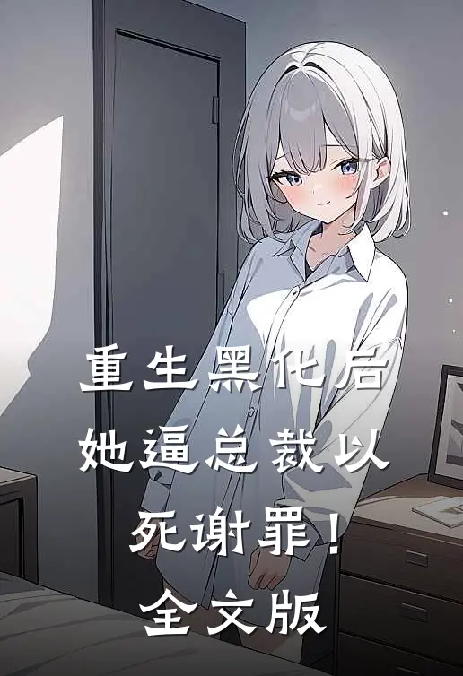 重生黑化后，她逼总裁以死谢罪！全文版