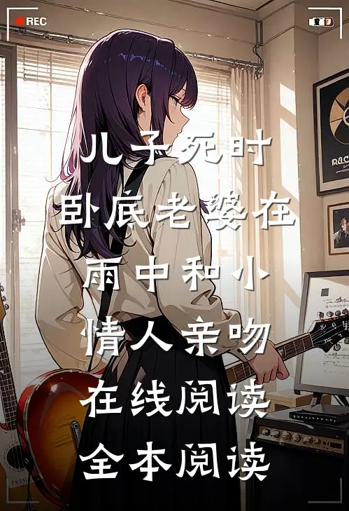 儿子死时，卧底老婆在雨中和小情人亲吻在线阅读全本阅读