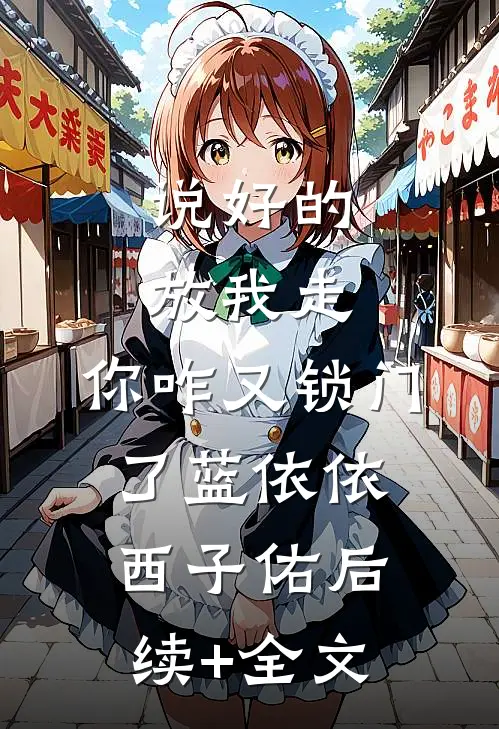 说好的放我走，你咋又锁门了蓝依依西子佑后续+全文