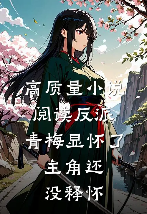 高质量小说阅读反派：青梅显怀了，主角还没释怀