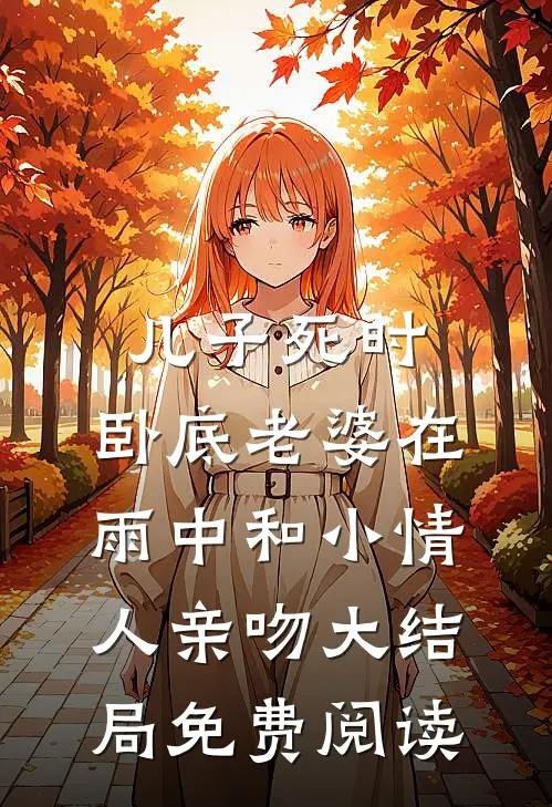 儿子死时，卧底老婆在雨中和小情人亲吻大结局免费阅读