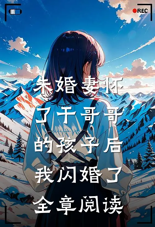 未婚妻怀了干哥哥的孩子后，我闪婚了全章阅读