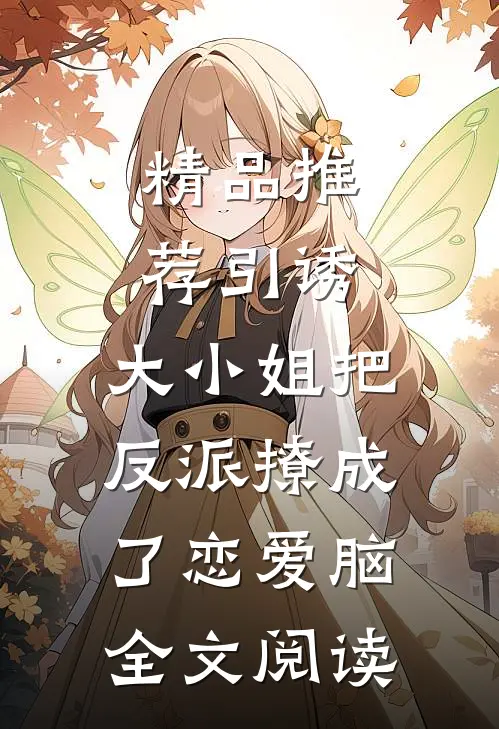 精品推荐引诱:大小姐把反派撩成了恋爱脑全文阅读
