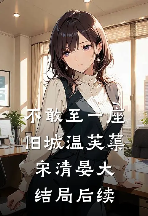 不敢至一座旧城温芙蕖宋清晏大结局后续