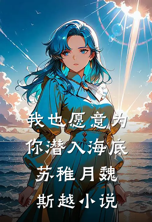 我也愿意为你潜入海底苏稚月魏斯越小说