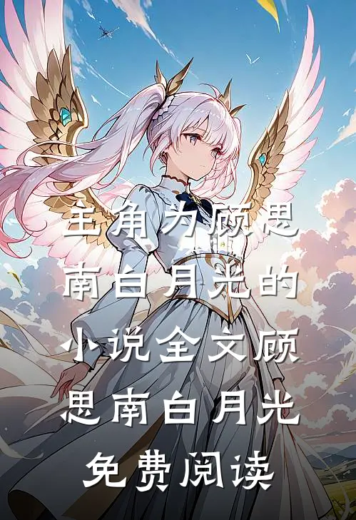 主角为顾思南白月光的小说全文顾思南白月光免费阅读