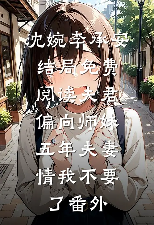 沈婉李承安结局免费阅读夫君偏向师妹，五年夫妻情我不要了番外