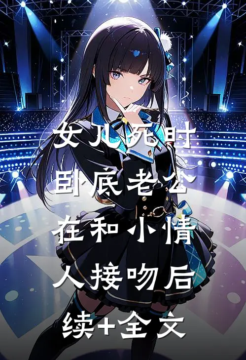 女儿死时，卧底老公在和小情人接吻后续+全文