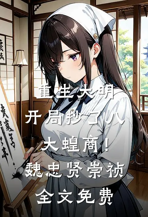 重生大明：开局抄了八大蝗商！魏忠贤崇祯全文免费