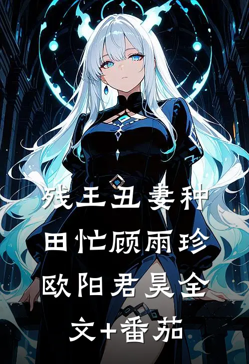 残王丑妻种田忙顾雨珍欧阳君昊全文+番茄